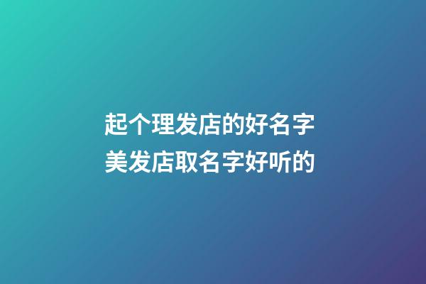 起个理发店的好名字 美发店取名字好听的-第1张-店铺起名-玄机派